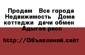 Продам - Все города Недвижимость » Дома, коттеджи, дачи обмен   . Адыгея респ.